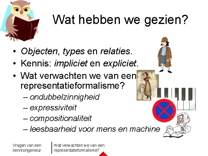 Wat hebben we gezien? • Objecten, types en relaties. • Kennis: impliciet en expliciet.