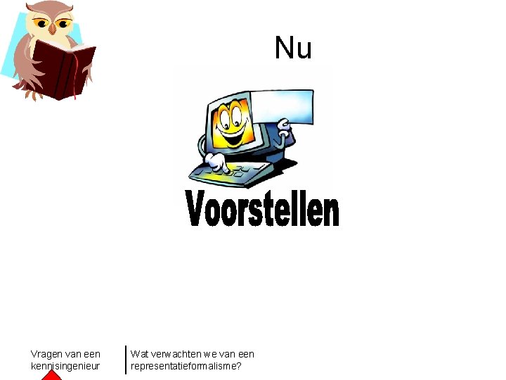 Nu Vragen van een kennisingenieur Wat verwachten we van een representatieformalisme? 