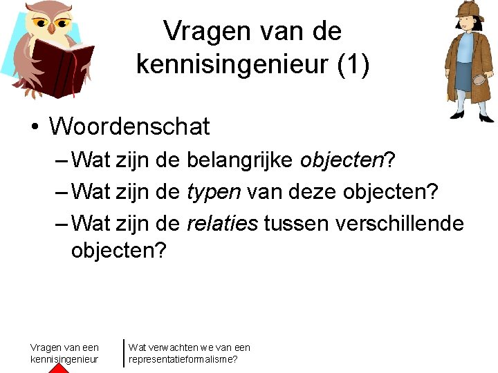 Vragen van de kennisingenieur (1) • Woordenschat – Wat zijn de belangrijke objecten? –