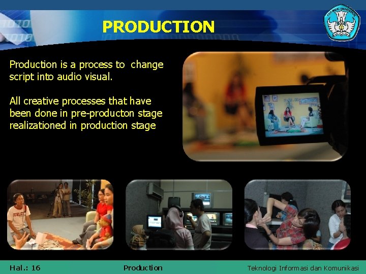 PRODUCTION Production is a process to change script into audio visual. All creative processes