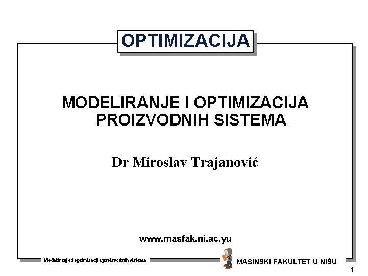 OPTIMIZACIJA MODELIRANJE I OPTIMIZACIJA PROIZVODNIH SISTEMA Dr Miroslav Trajanović www. masfak. ni. ac. yu