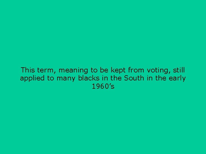 This term, meaning to be kept from voting, still applied to many blacks in