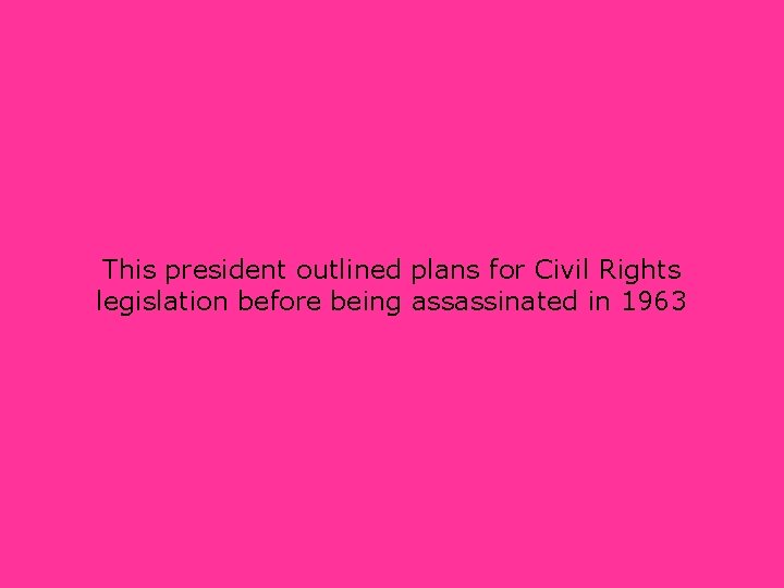 This president outlined plans for Civil Rights legislation before being assassinated in 1963 