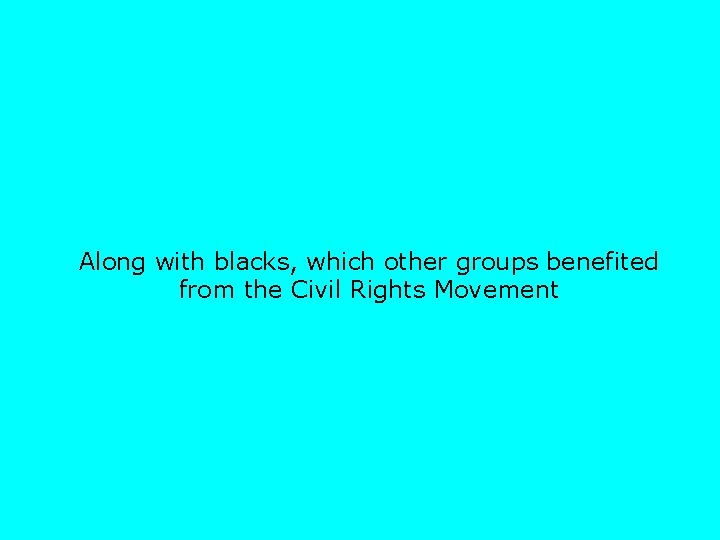 Along with blacks, which other groups benefited from the Civil Rights Movement 