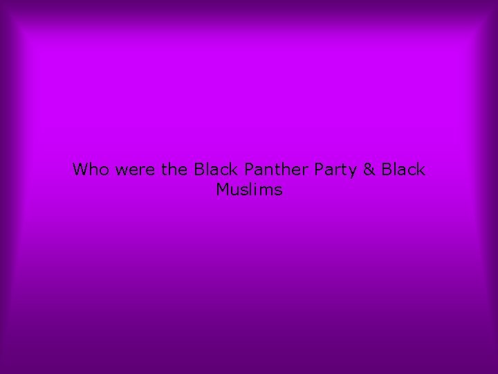 Who were the Black Panther Party & Black Muslims 