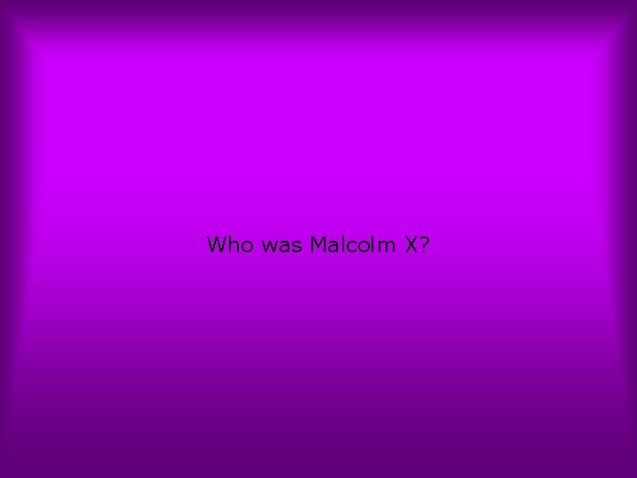 Who was Malcolm X? 