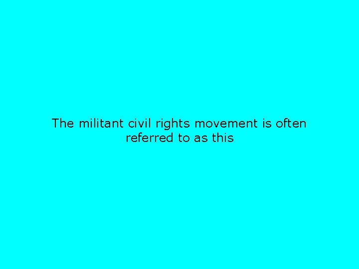 The militant civil rights movement is often referred to as this 