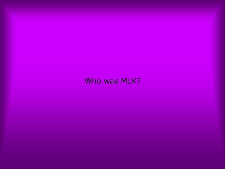 Who was MLK? 