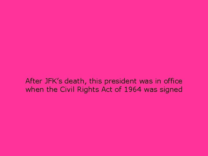 After JFK’s death, this president was in office when the Civil Rights Act of