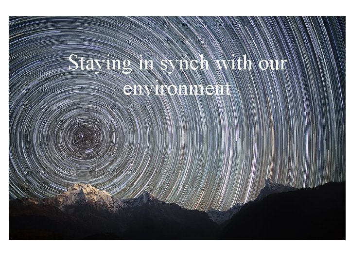 Staying in synch with our environment Staying in synch with our environment