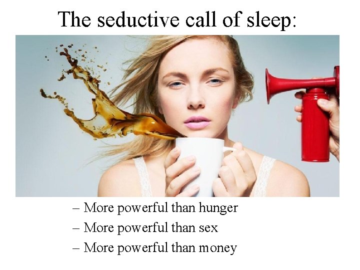 The seductive call of sleep: – More powerful than hunger – More powerful than