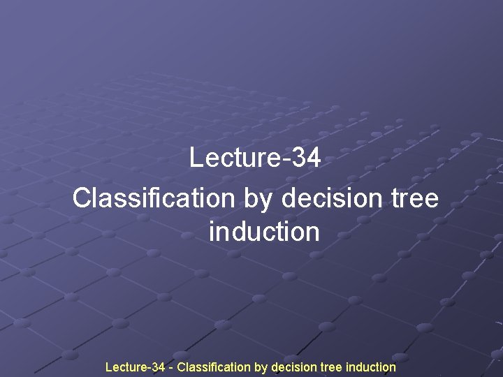 Lecture-34 Classification by decision tree induction Lecture-34 - Classification by decision tree induction Lecture-34 Classification by decision tree induction Lecture-34 - Classification by decision tree induction