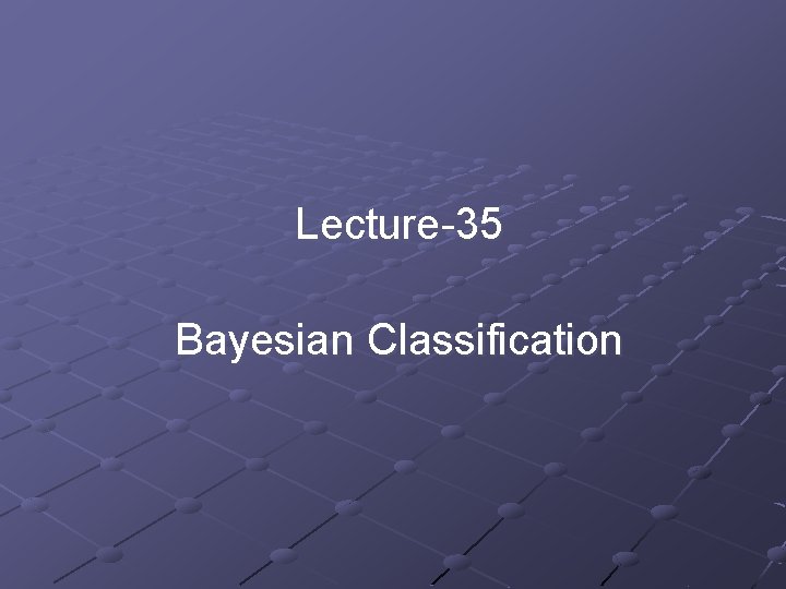 Lecture-35 Bayesian Classification Lecture-35 Bayesian Classification