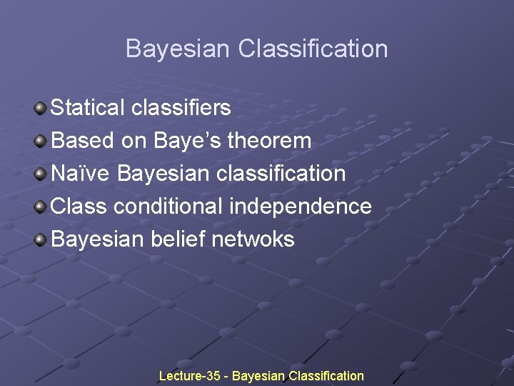 Bayesian Classification Statical classifiers Based on Baye’s theorem Naïve Bayesian classification Class conditional independence Bayesian Classification Statical classifiers Based on Baye’s theorem Naïve Bayesian classification Class conditional independence