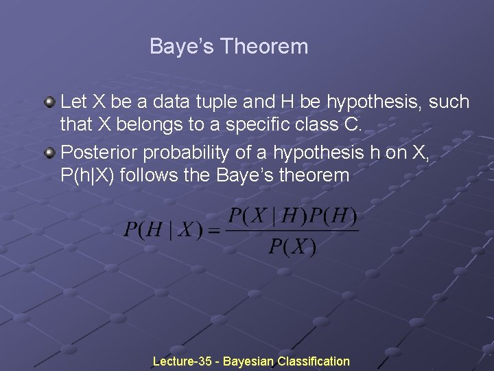 Baye’s Theorem Let X be a data tuple and H be hypothesis, such that Baye’s Theorem Let X be a data tuple and H be hypothesis, such that