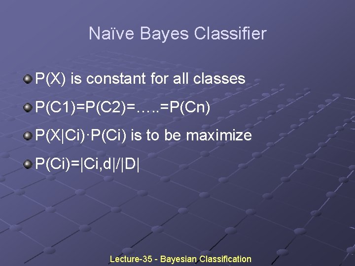 Naïve Bayes Classifier P(X) is constant for all classes P(C 1)=P(C 2)=…. . =P(Cn) Naïve Bayes Classifier P(X) is constant for all classes P(C 1)=P(C 2)=…. . =P(Cn)