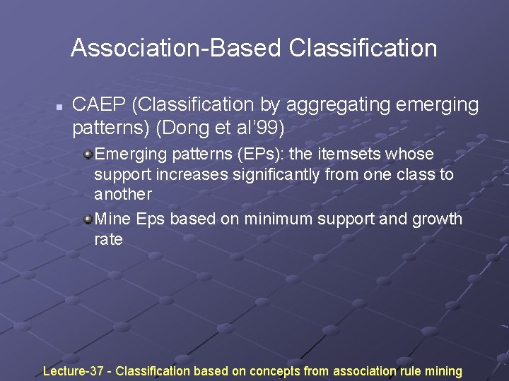 Association-Based Classification n CAEP (Classification by aggregating emerging patterns) (Dong et al’ 99) Emerging Association-Based Classification n CAEP (Classification by aggregating emerging patterns) (Dong et al’ 99) Emerging