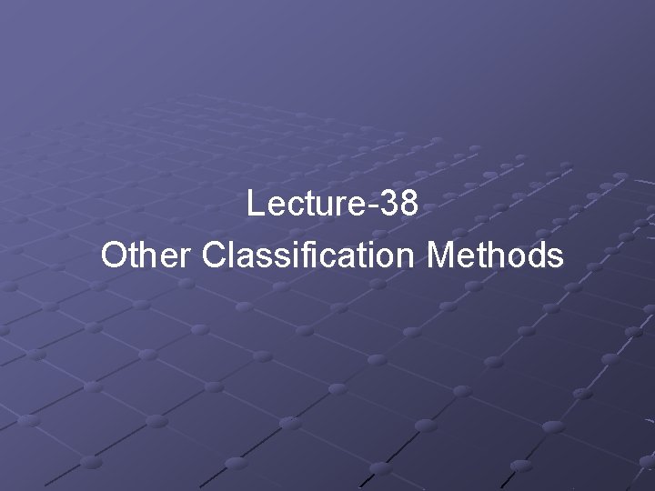 Lecture-38 Other Classification Methods Lecture-38 Other Classification Methods