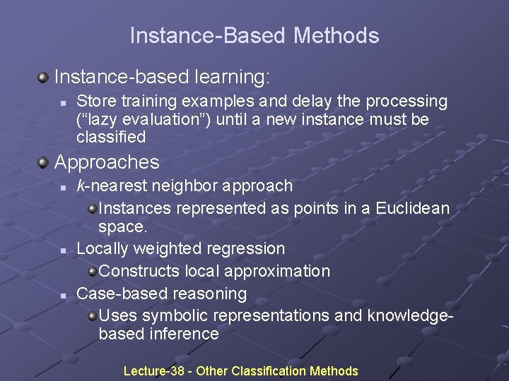 Instance-Based Methods Instance-based learning: n Store training examples and delay the processing (“lazy evaluation”) Instance-Based Methods Instance-based learning: n Store training examples and delay the processing (“lazy evaluation”)