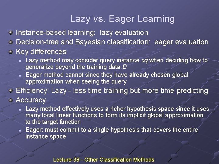 Lazy vs. Eager Learning Instance-based learning: lazy evaluation Decision-tree and Bayesian classification: eager evaluation Lazy vs. Eager Learning Instance-based learning: lazy evaluation Decision-tree and Bayesian classification: eager evaluation