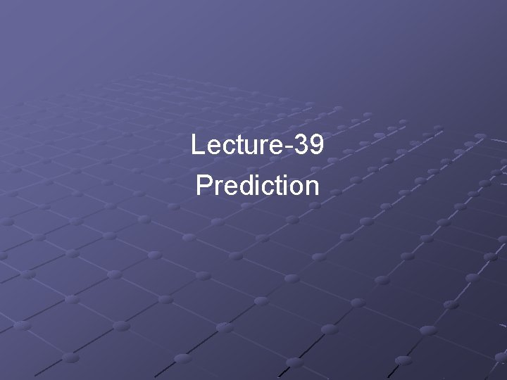 Lecture-39 Prediction Lecture-39 Prediction