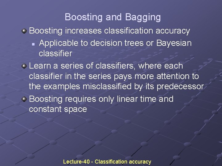 Boosting and Bagging Boosting increases classification accuracy n Applicable to decision trees or Bayesian Boosting and Bagging Boosting increases classification accuracy n Applicable to decision trees or Bayesian