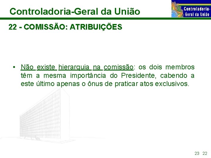 Controladoria-Geral da União 22 - COMISSÃO: ATRIBUIÇÕES • Não existe hierarquia na comissão: os