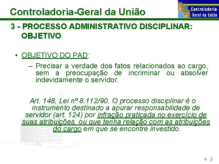 Controladoria-Geral da União 3 - PROCESSO ADMINISTRATIVO DISCIPLINAR: OBJETIVO • OBJETIVO DO PAD: –