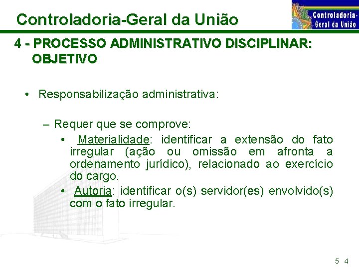 Controladoria-Geral da União 4 - PROCESSO ADMINISTRATIVO DISCIPLINAR: OBJETIVO • Responsabilização administrativa: – Requer