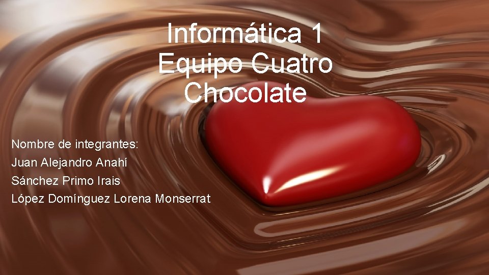 Informática 1 Equipo Cuatro Chocolate Nombre de integrantes: Juan Alejandro Anahí Sánchez Primo Irais