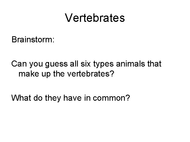Vertebrates Brainstorm: Can you guess all six types animals that make up the vertebrates?