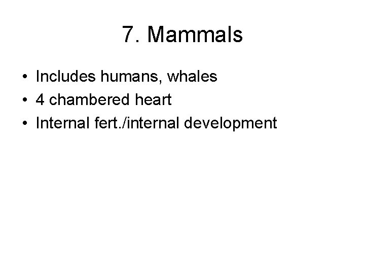 7. Mammals • Includes humans, whales • 4 chambered heart • Internal fert. /internal