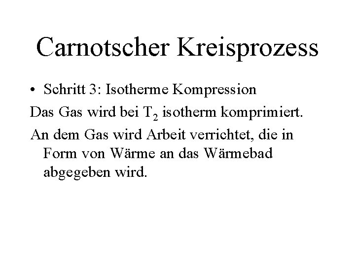 Carnotscher Kreisprozess • Schritt 3: Isotherme Kompression Das Gas wird bei T 2 isotherm