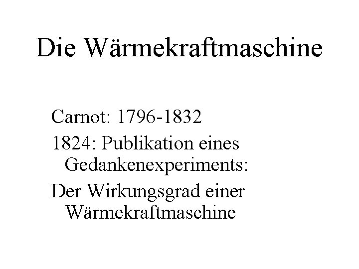 Die Wärmekraftmaschine Carnot: 1796 -1832 1824: Publikation eines Gedankenexperiments: Der Wirkungsgrad einer Wärmekraftmaschine 