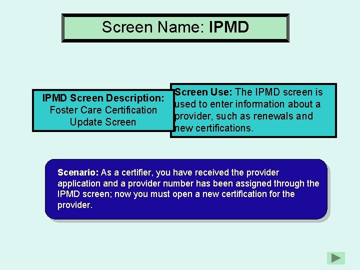 Screen Name: IPMD Screen Description: Foster Care Certification Update Screen Use: The IPMD screen