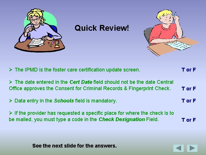 Quick Review! Ø The IPMD is the foster care certification update screen. T or