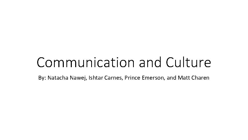 Communication and Culture By: Natacha Nawej, Ishtar Carnes, Prince Emerson, and Matt Charen 