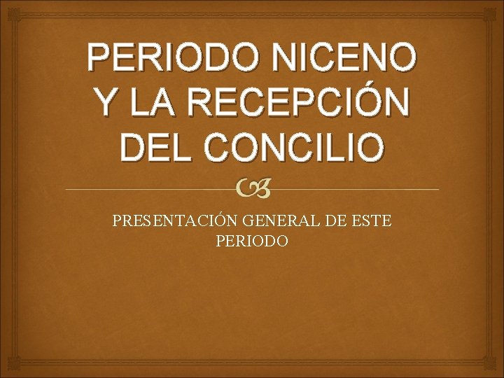 PERIODO NICENO Y LA RECEPCIÓN DEL CONCILIO PRESENTACIÓN GENERAL DE ESTE PERIODO 