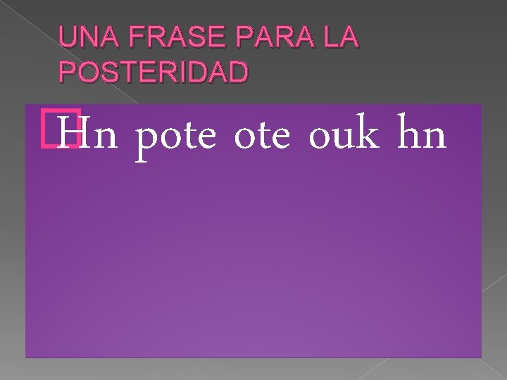 UNA FRASE PARA LA POSTERIDAD � Hn pote ouk hn 