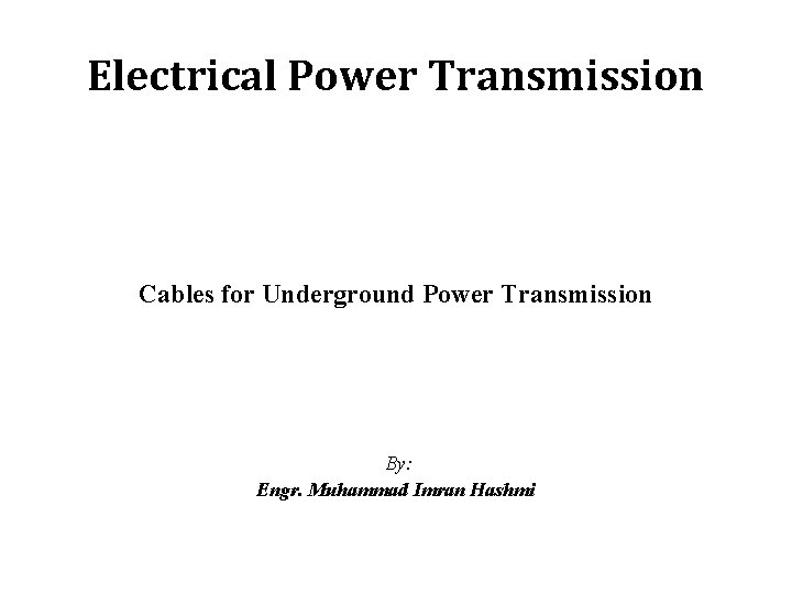 Electrical Power Transmission Cables for Underground Power Transmission By: Engr. Muhammad Imran Hashmi 