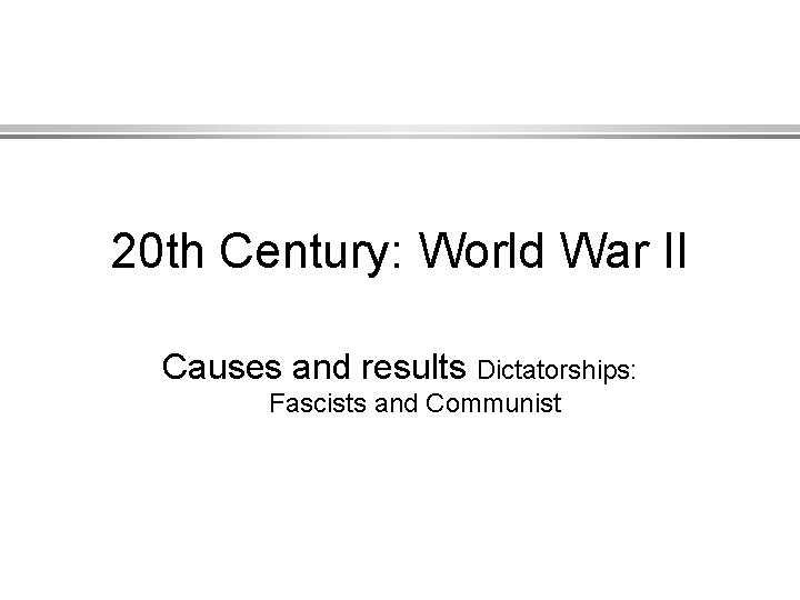 20 th Century: World War II Causes and results Dictatorships: Fascists and Communist 
