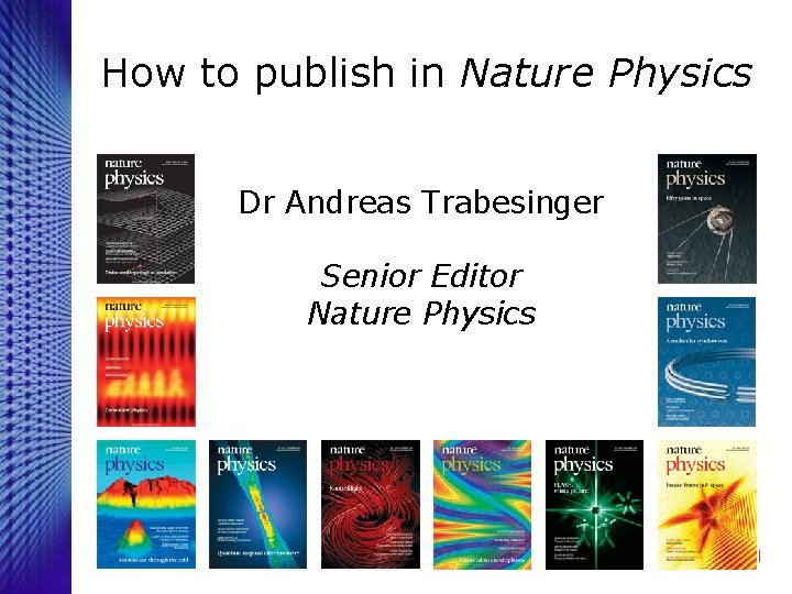 How to publish in Nature Physics Dr Andreas Trabesinger Senior Editor Nature Physics 