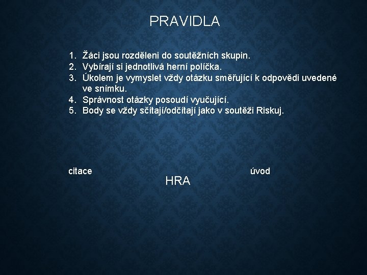 PRAVIDLA 1. Žáci jsou rozděleni do soutěžních skupin. 2. Vybírají si jednotlivá herní políčka.