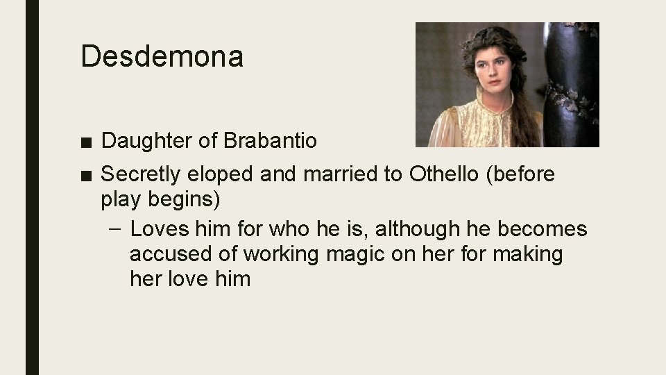 Desdemona ■ Daughter of Brabantio ■ Secretly eloped and married to Othello (before play