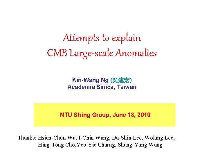 Attempts to explain CMB Large-scale Anomalies Kin-Wang Ng (吳建宏) Academia Sinica, Taiwan NTU String