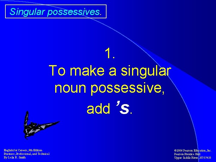 Singular possessives. 1. To make a singular noun possessive, add ’s. English for Careers,