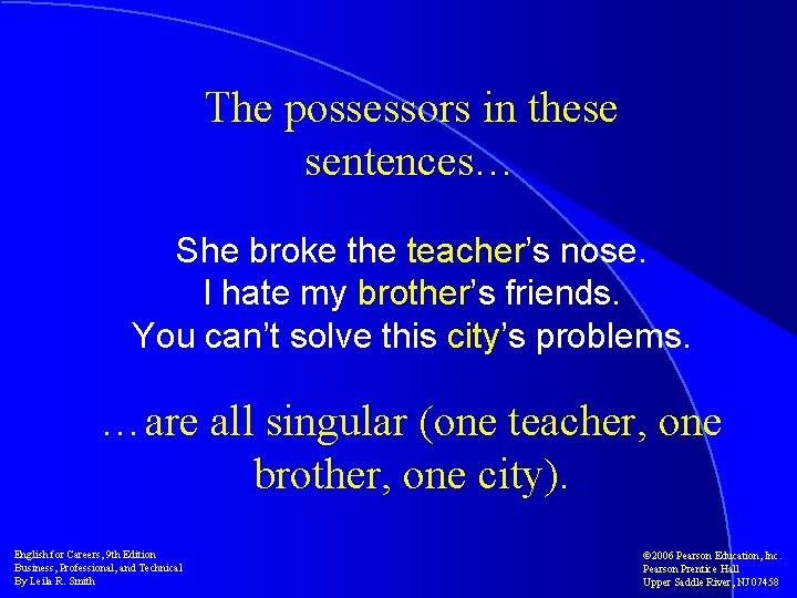 The possessors in these sentences… She broke the teacher’s nose. I hate my brother’s