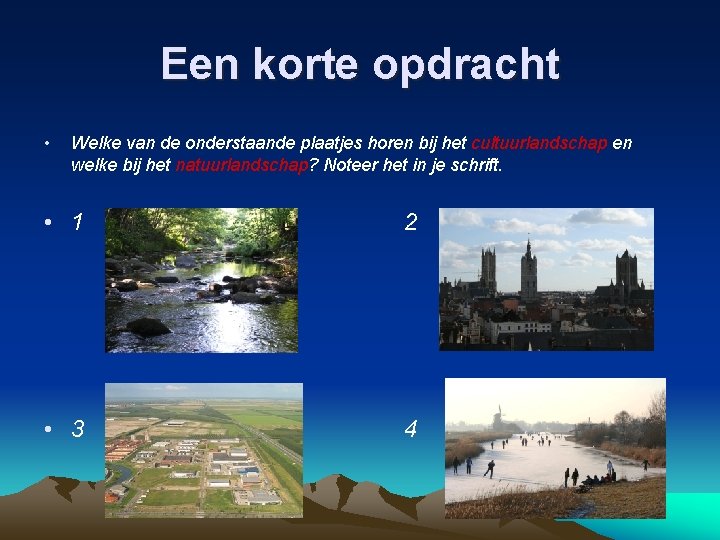 Een korte opdracht • Welke van de onderstaande plaatjes horen bij het cultuurlandschap en