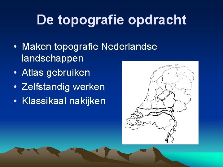 De topografie opdracht • Maken topografie Nederlandse landschappen • Atlas gebruiken • Zelfstandig werken