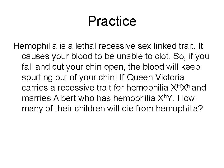 Practice Hemophilia is a lethal recessive sex linked trait. It causes your blood to